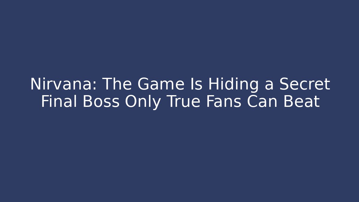 Nirvana: The Game Is Hiding a Secret Final Boss Only True Fans Can Beat