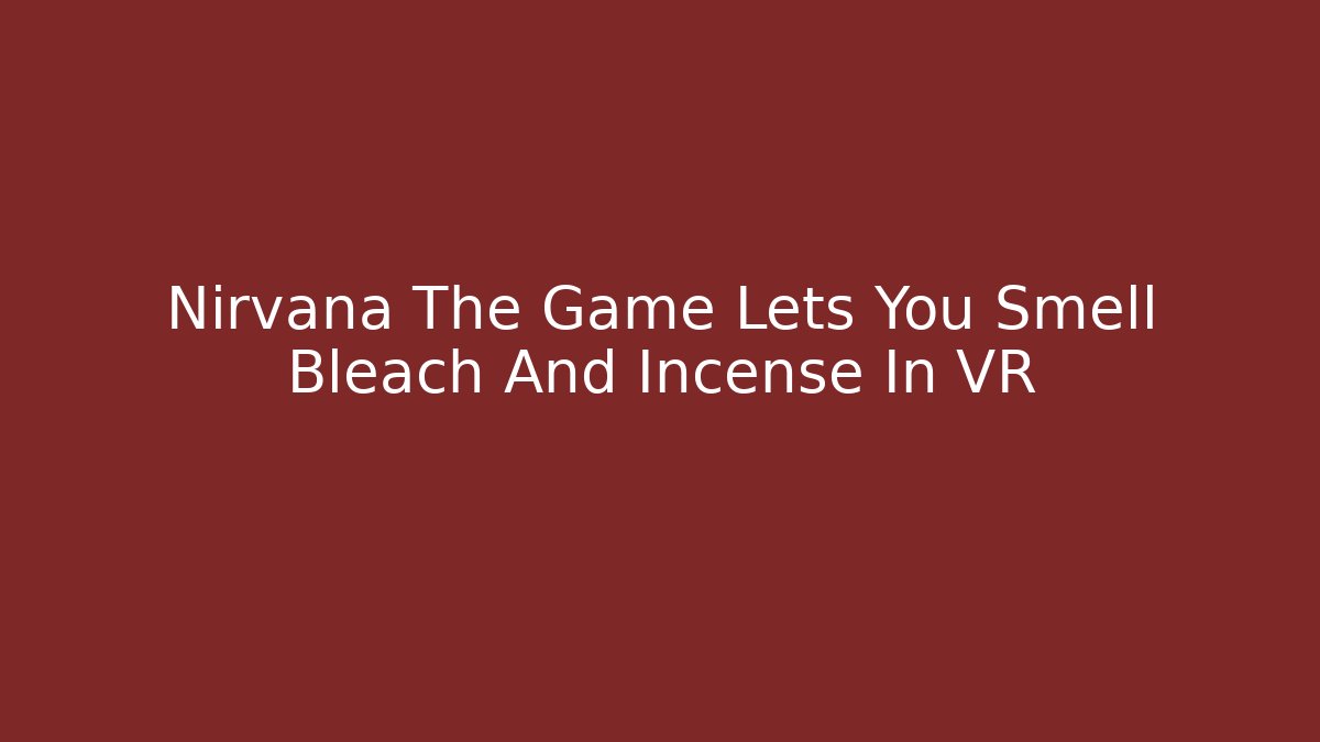 Nirvana The Game Lets You Smell Bleach And Incense In VR
