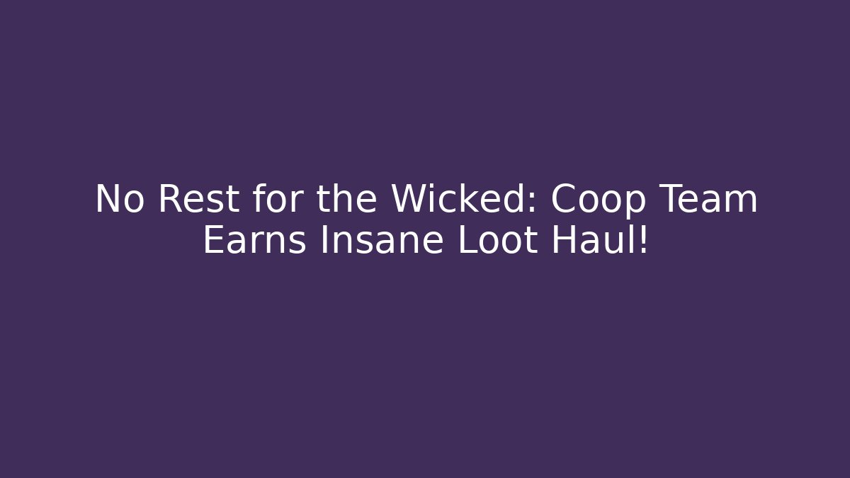 No Rest for the Wicked: Coop Team Earns Insane Loot Haul!