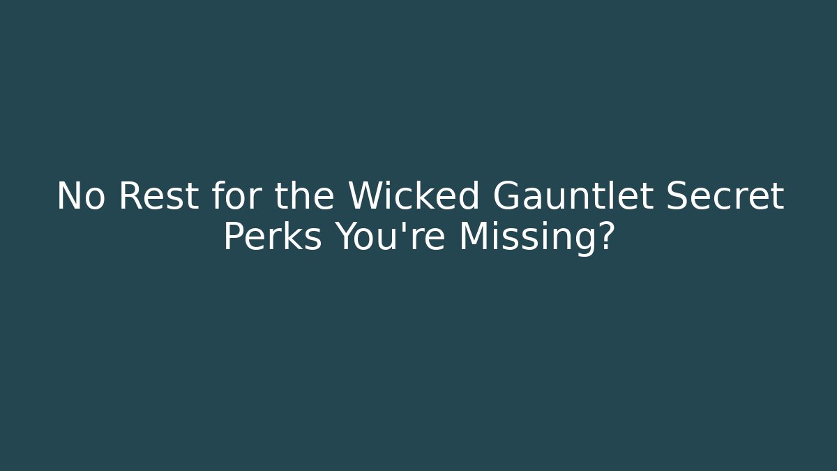 No Rest for the Wicked Gauntlet Secret Perks You’re Missing?