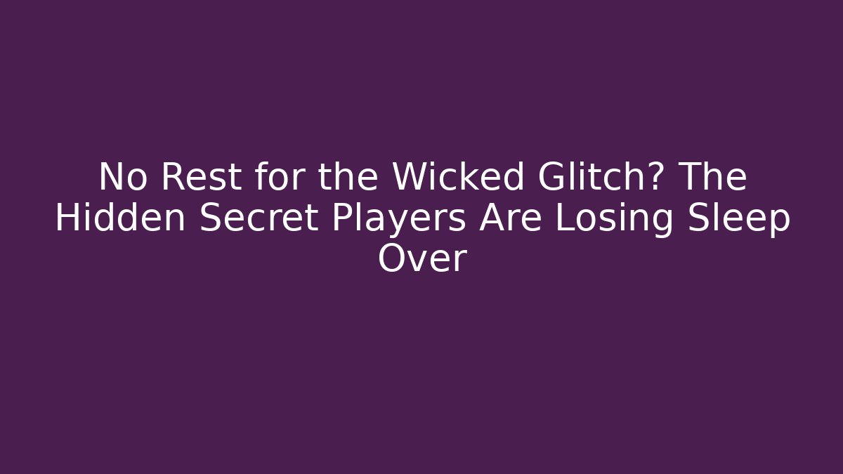No Rest for the Wicked Glitch? The Hidden Secret Players Are Losing Sleep Over