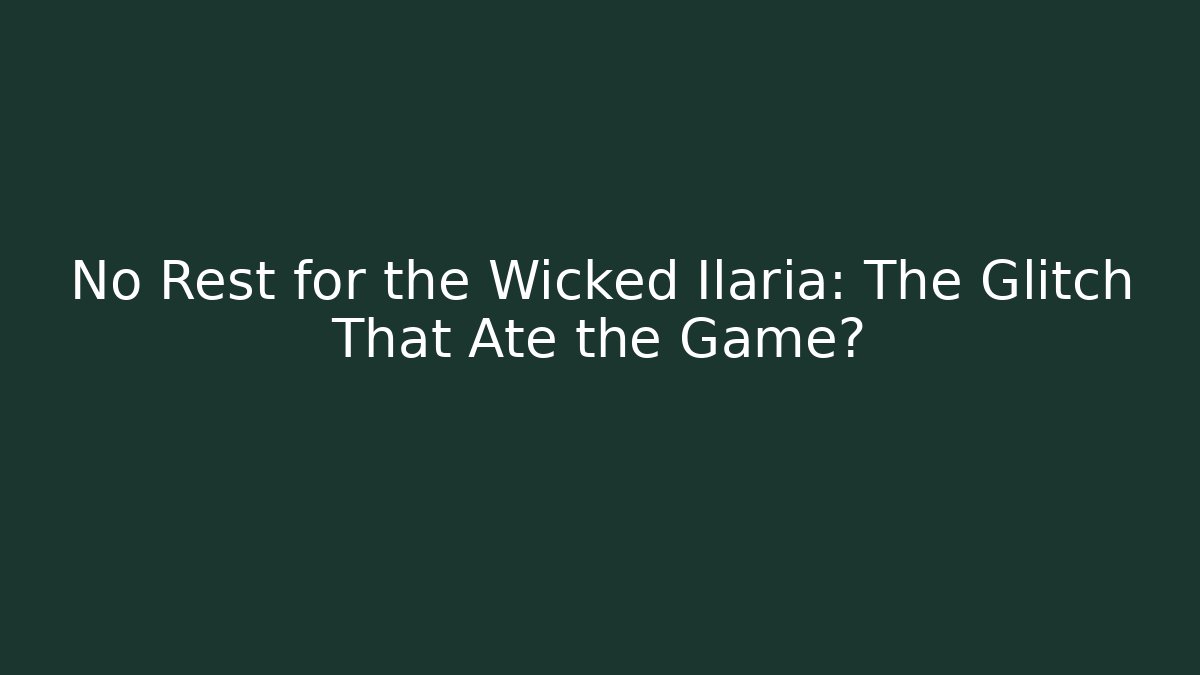 No Rest for the Wicked Ilaria: The Glitch That Ate the Game?