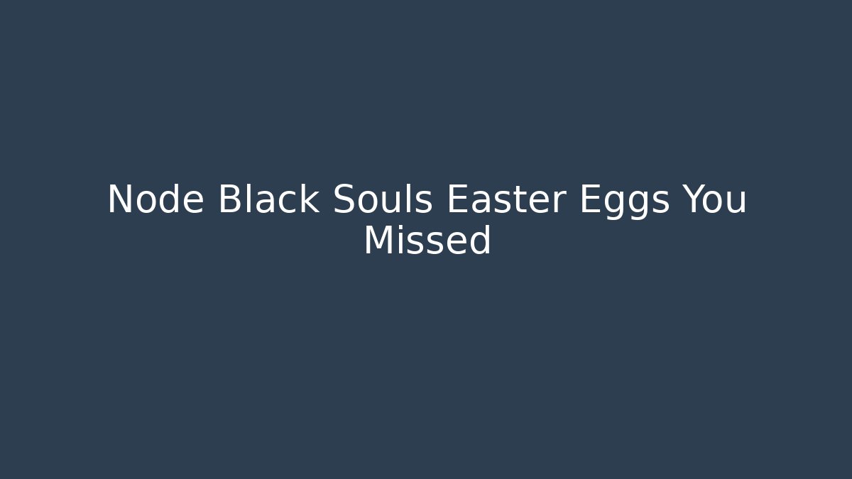 Node Black Souls Easter Eggs You Missed