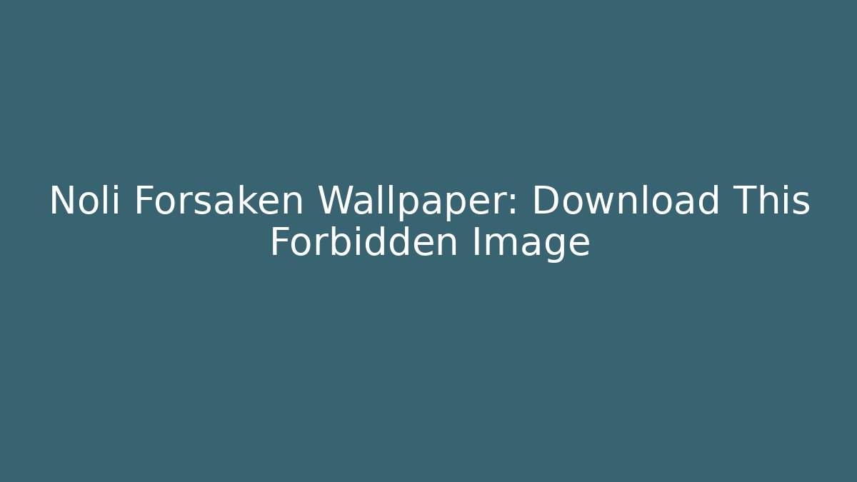 Noli Forsaken Wallpaper: Download This Forbidden Image