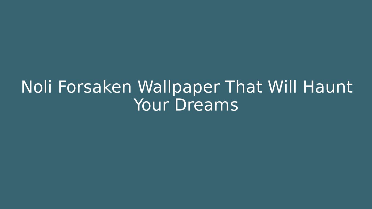 Noli Forsaken Wallpaper That Will Haunt Your Dreams