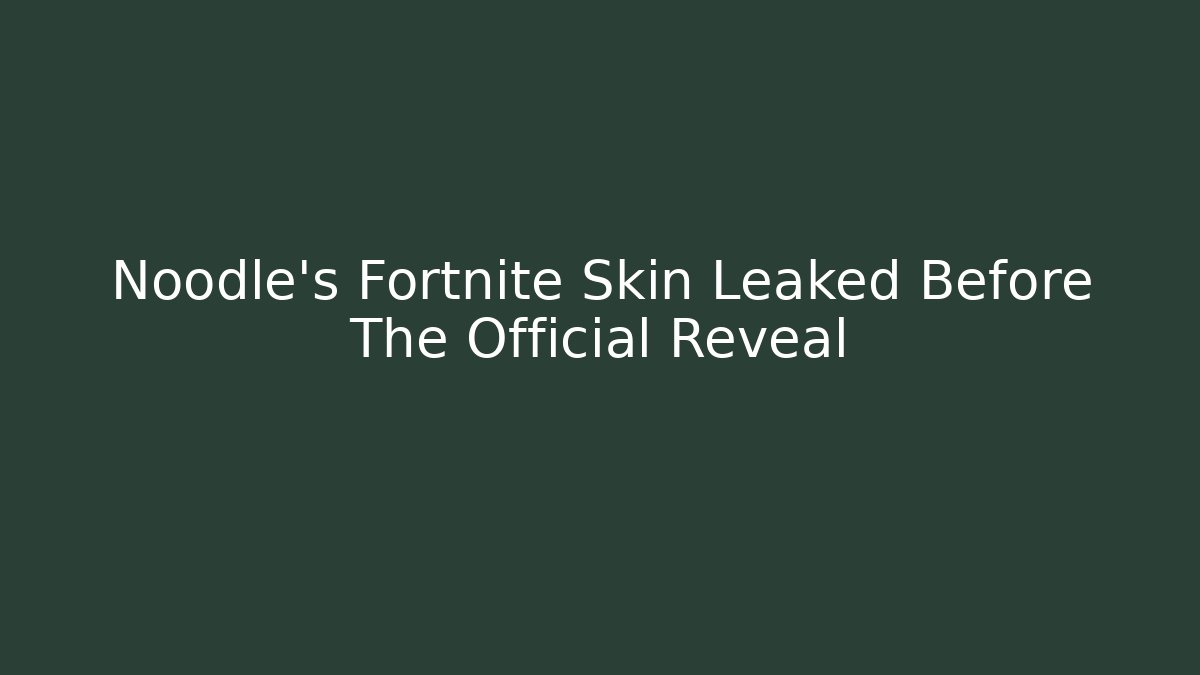 Noodle's Fortnite Skin Leaked Before The Official Reveal