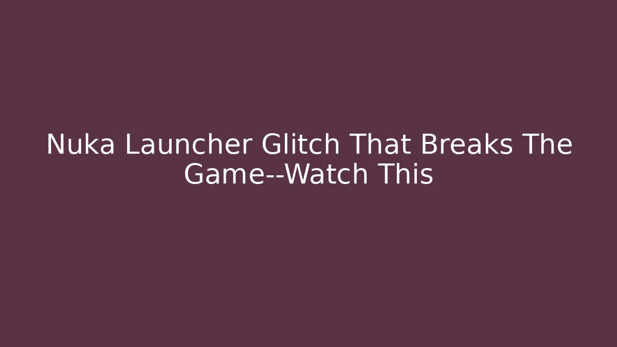 Nuka Launcher Glitch That Breaks The Game—Watch This - Buddy Program