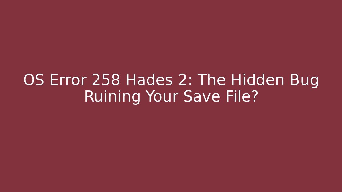 OS Error 258 Hades 2: The Hidden Bug Ruining Your Save File?