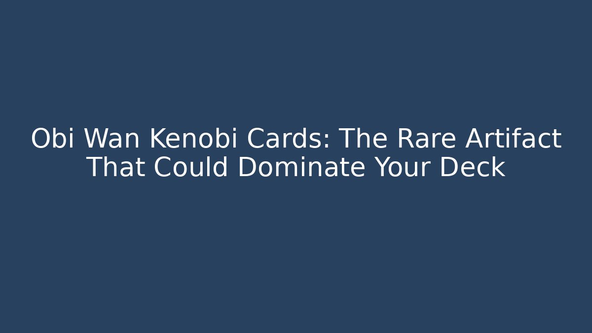Obi Wan Kenobi Cards: The Rare Artifact That Could Dominate Your Deck