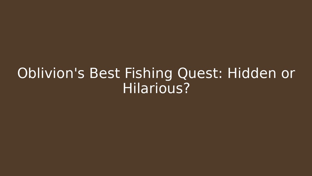 Oblivion's Best Fishing Quest: Hidden or Hilarious?