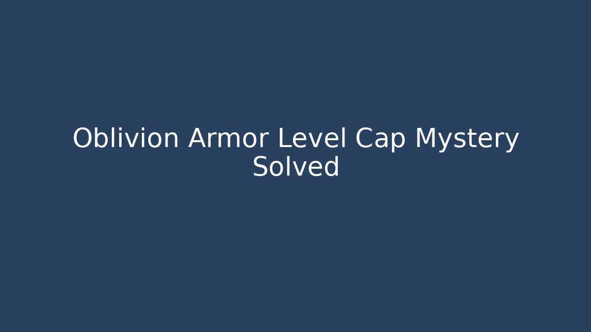 Oblivion Armor Level Cap Mystery Solved