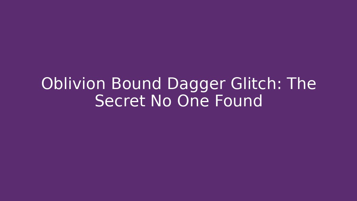 Oblivion Bound Dagger Glitch: The Secret No One Found