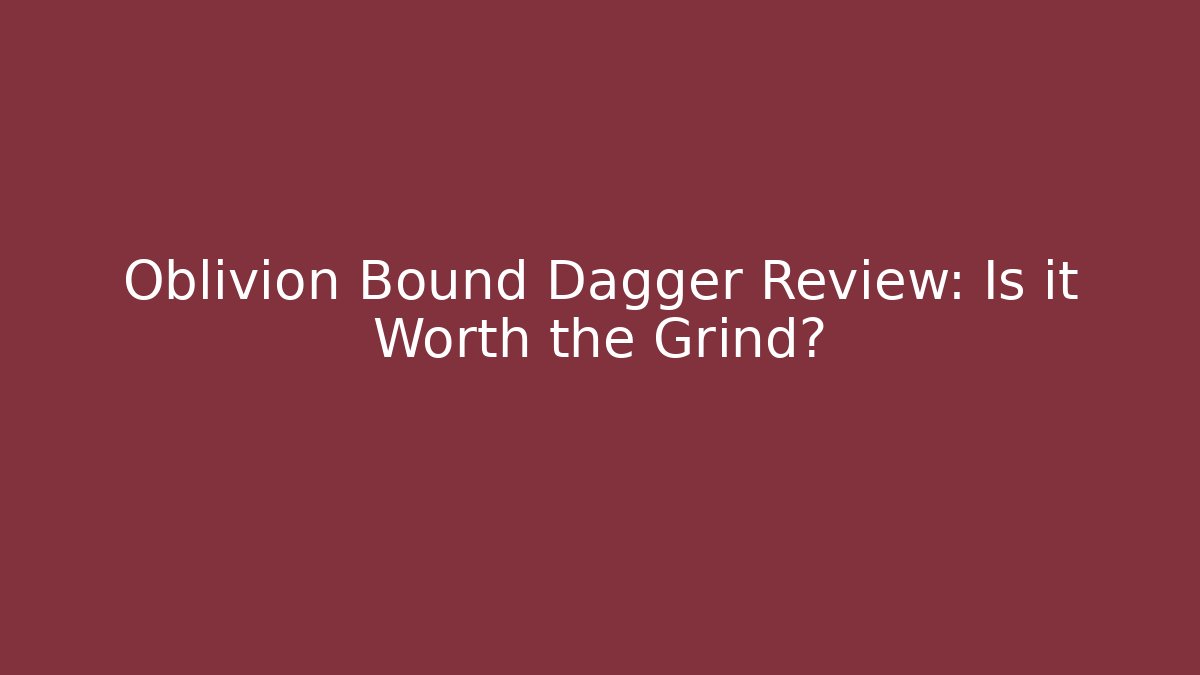 Oblivion Bound Dagger Review: Is it Worth the Grind?
