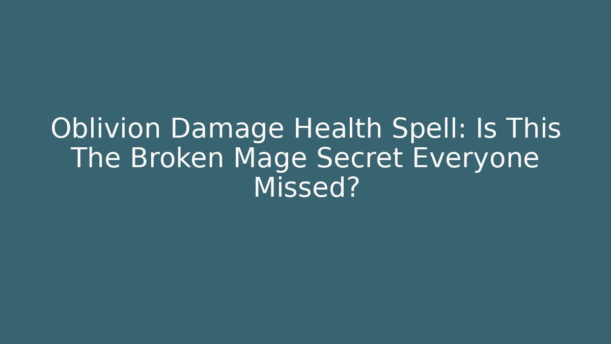 Oblivion Damage Health Spell: Is This The Broken Mage Secret Everyone Missed?