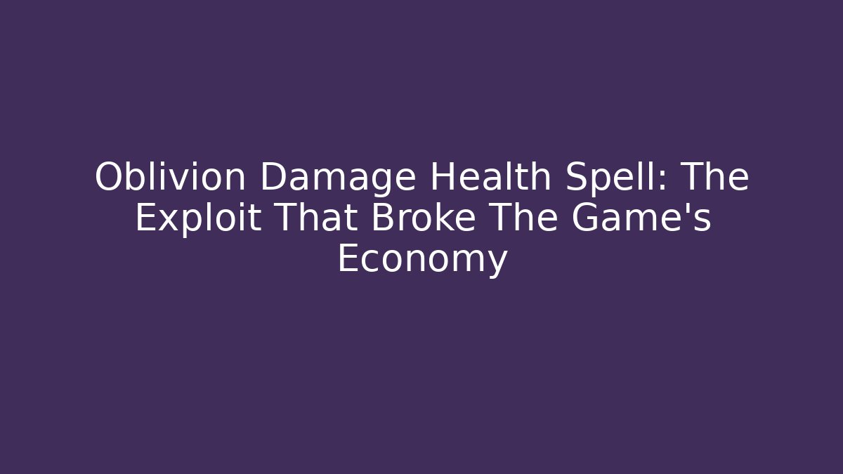 Oblivion Damage Health Spell: The Exploit That Broke The Game’s Economy