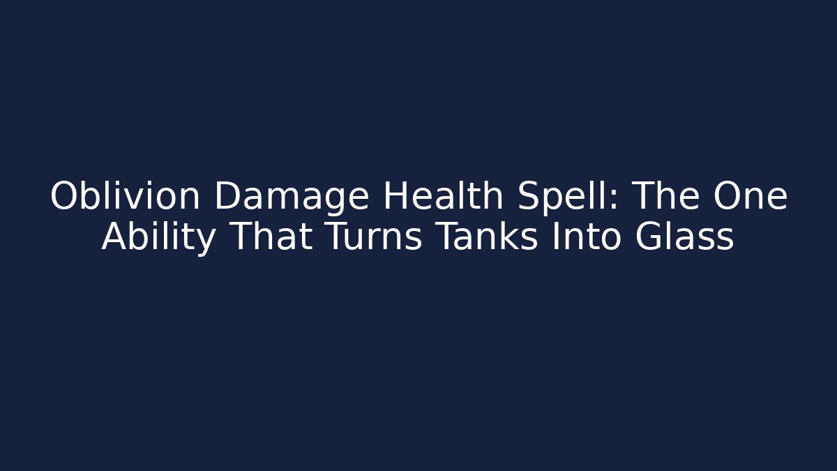 Oblivion Damage Health Spell: The One Ability That Turns Tanks Into Glass