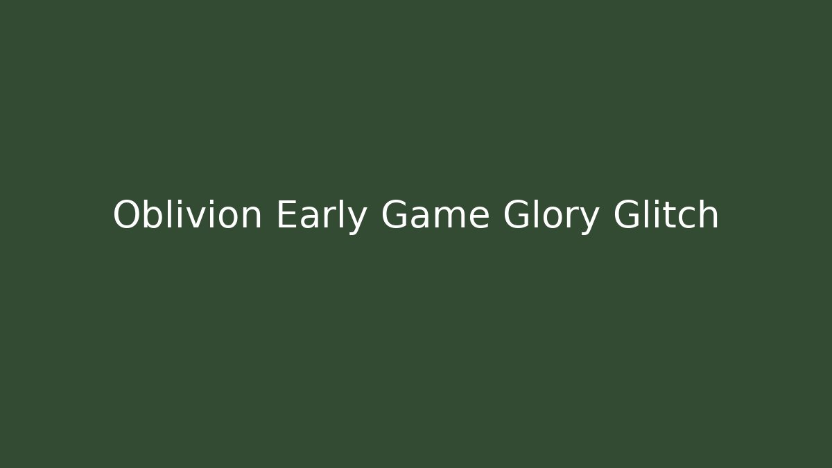 Oblivion Early Game Glory Glitch