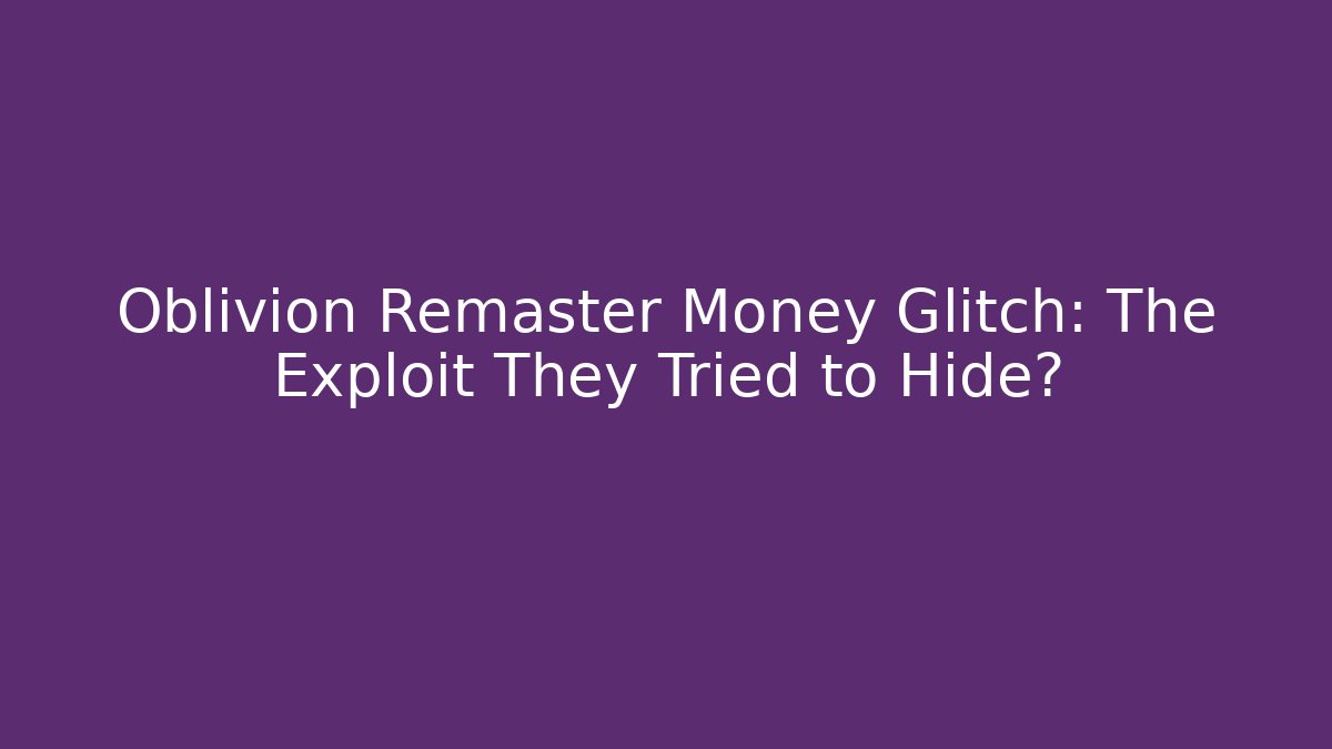 Oblivion Remaster Money Glitch: The Exploit They Tried to Hide?