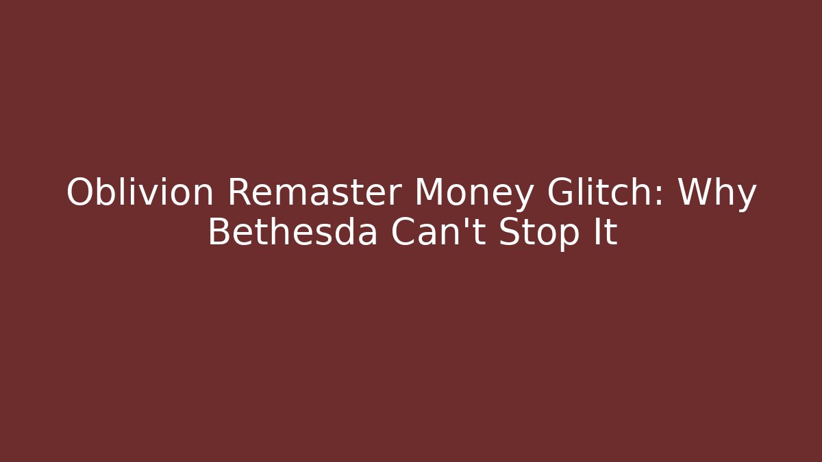 Oblivion Remaster Money Glitch: Why Bethesda Can't Stop It