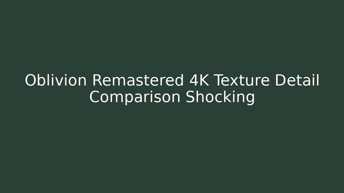 Oblivion Remastered 4K Texture Detail Comparison Shocking - Buddy Program