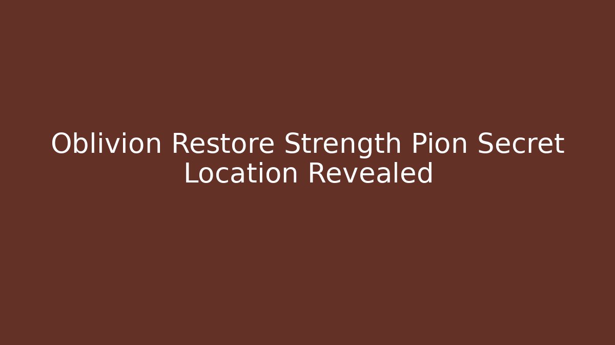 Oblivion Restore Strength Pion Secret Location Revealed