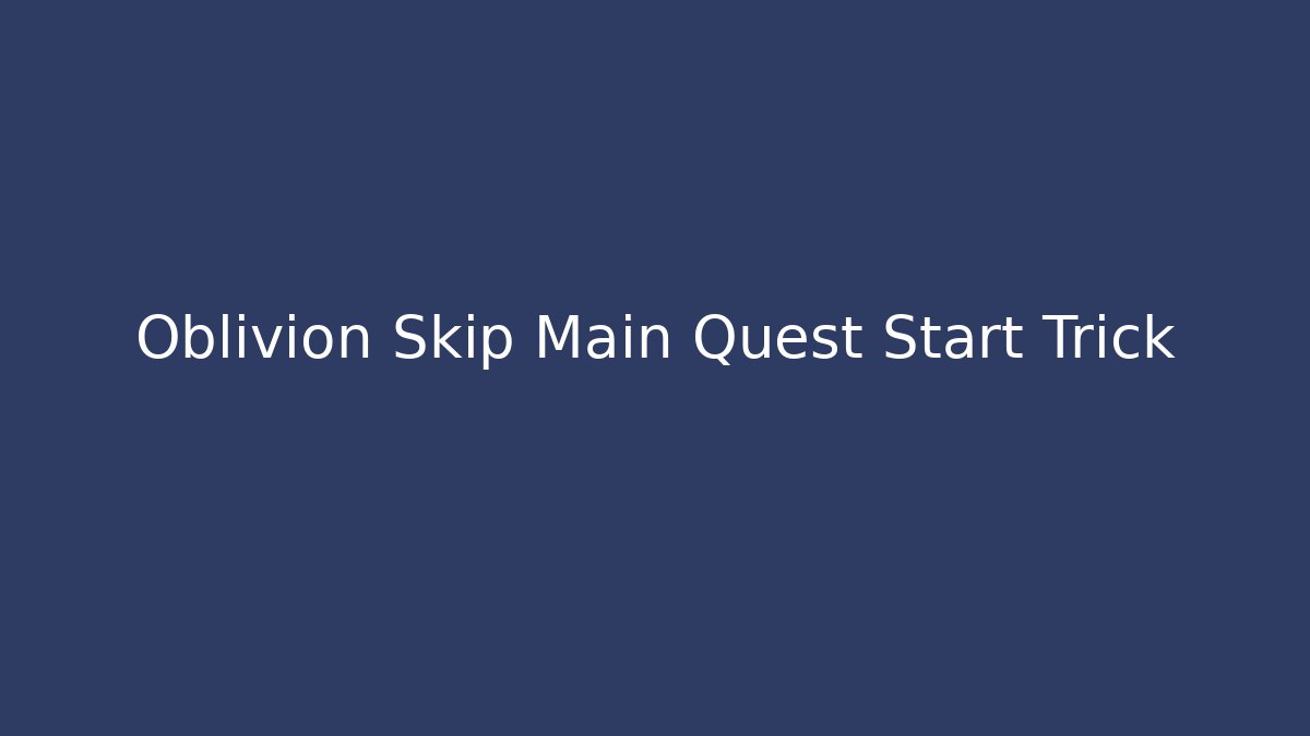 Oblivion Skip Main Quest Start Trick