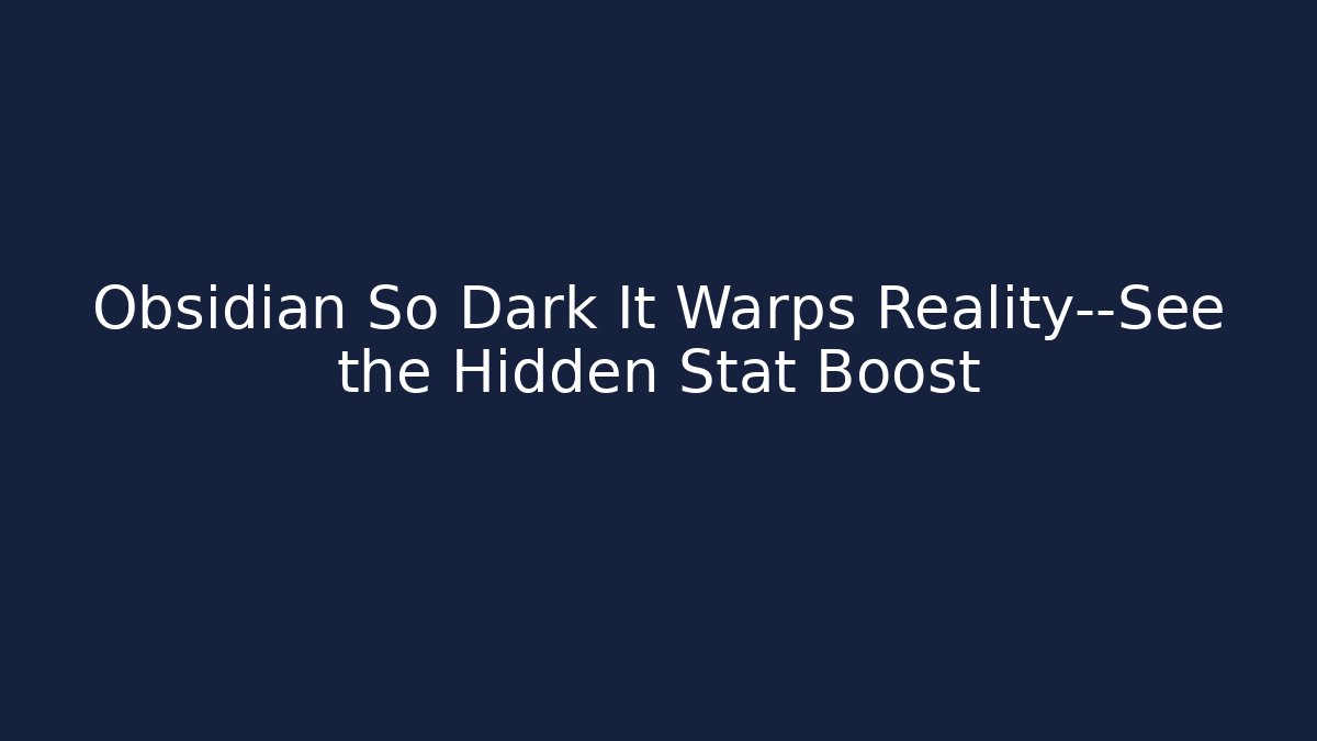 Obsidian So Dark It Warps Reality—See the Hidden Stat Boost