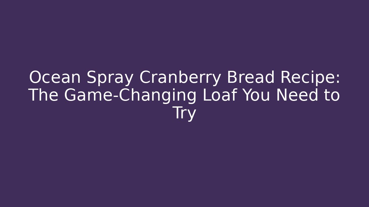 Ocean Spray Cranberry Bread Recipe: The Game-Changing Loaf You Need to Try