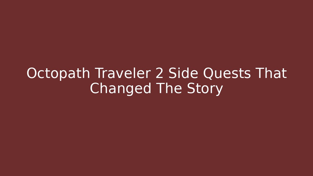 Octopath Traveler 2 Side Quests That Changed The Story