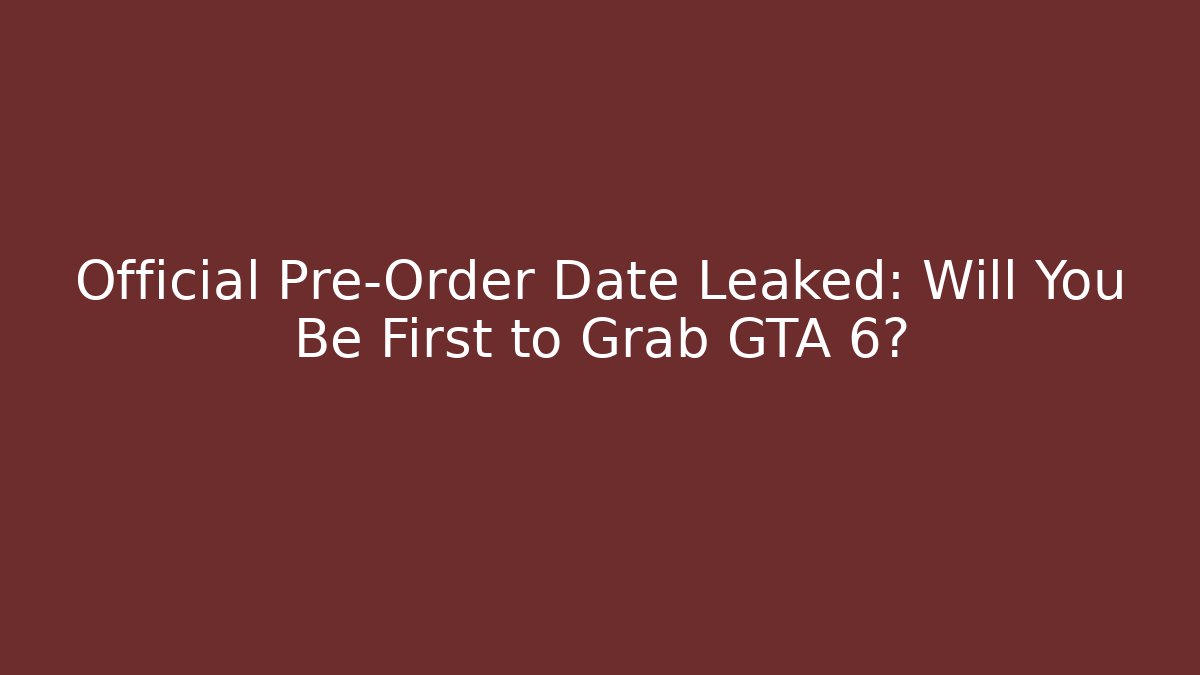 Official Pre-Order Date Leaked: Will You Be First to Grab GTA 6?