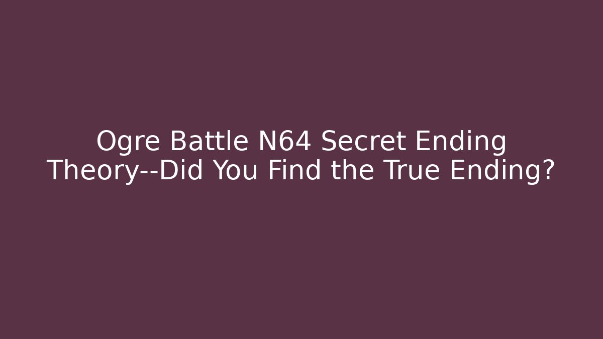 Ogre Battle N64 Secret Ending Theory—Did You Find the True Ending?