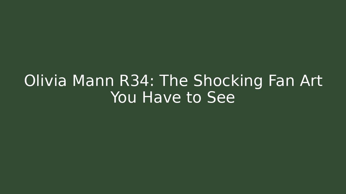 Olivia Mann R34: The Shocking Fan Art You Have to See