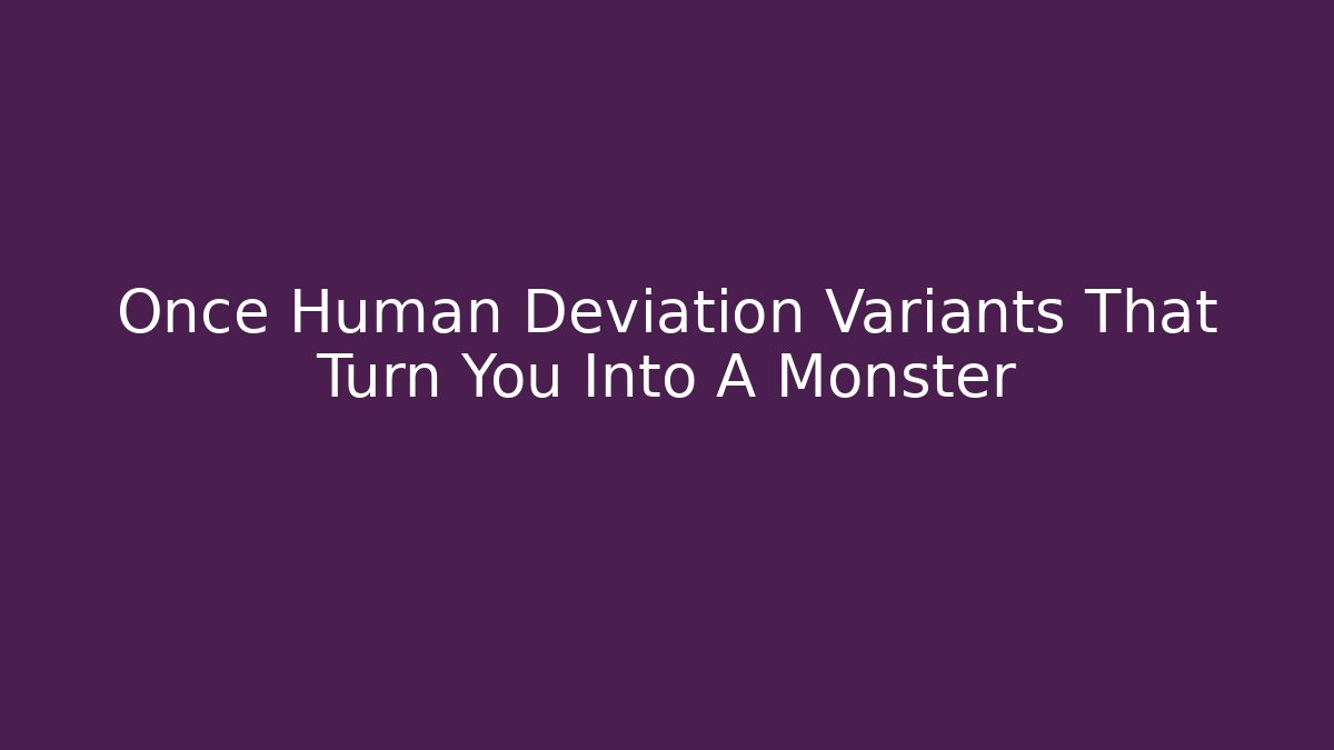 Once Human Deviation Variants That Turn You Into A Monster