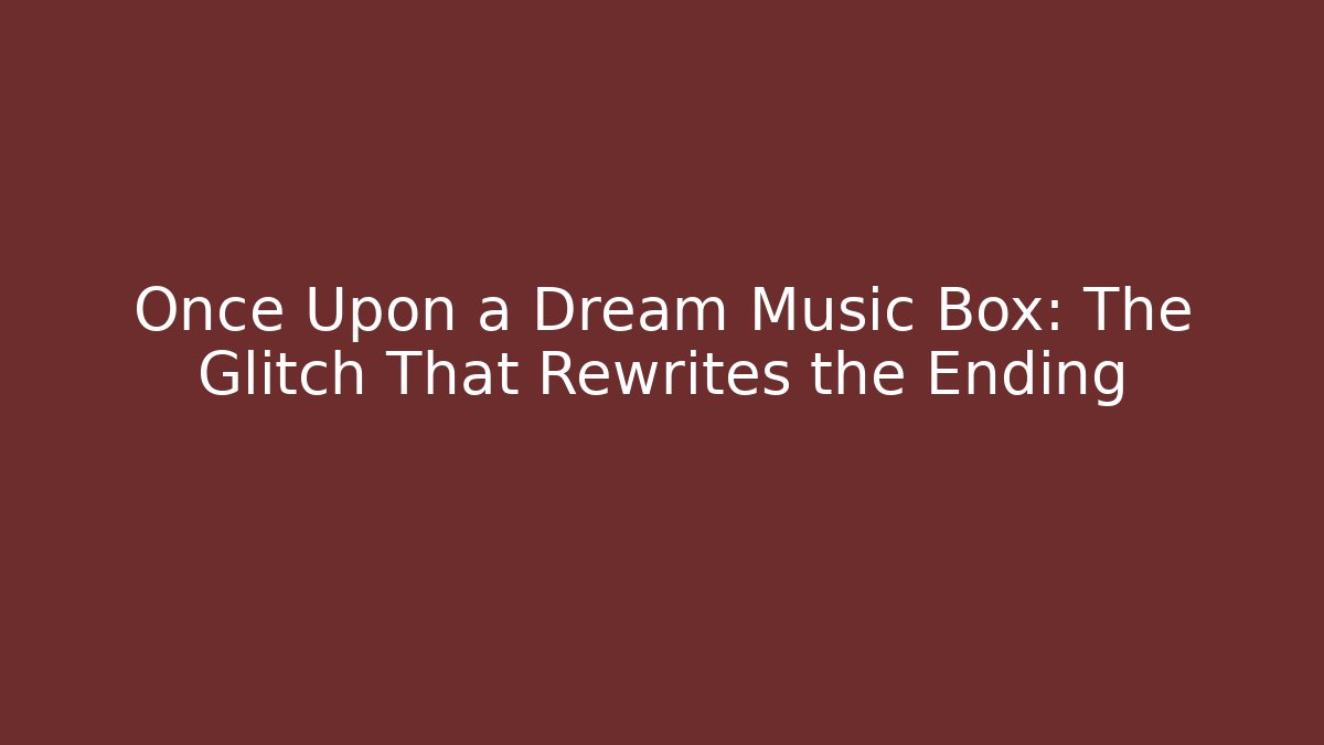 Once Upon a Dream Music Box: The Glitch That Rewrites the Ending
