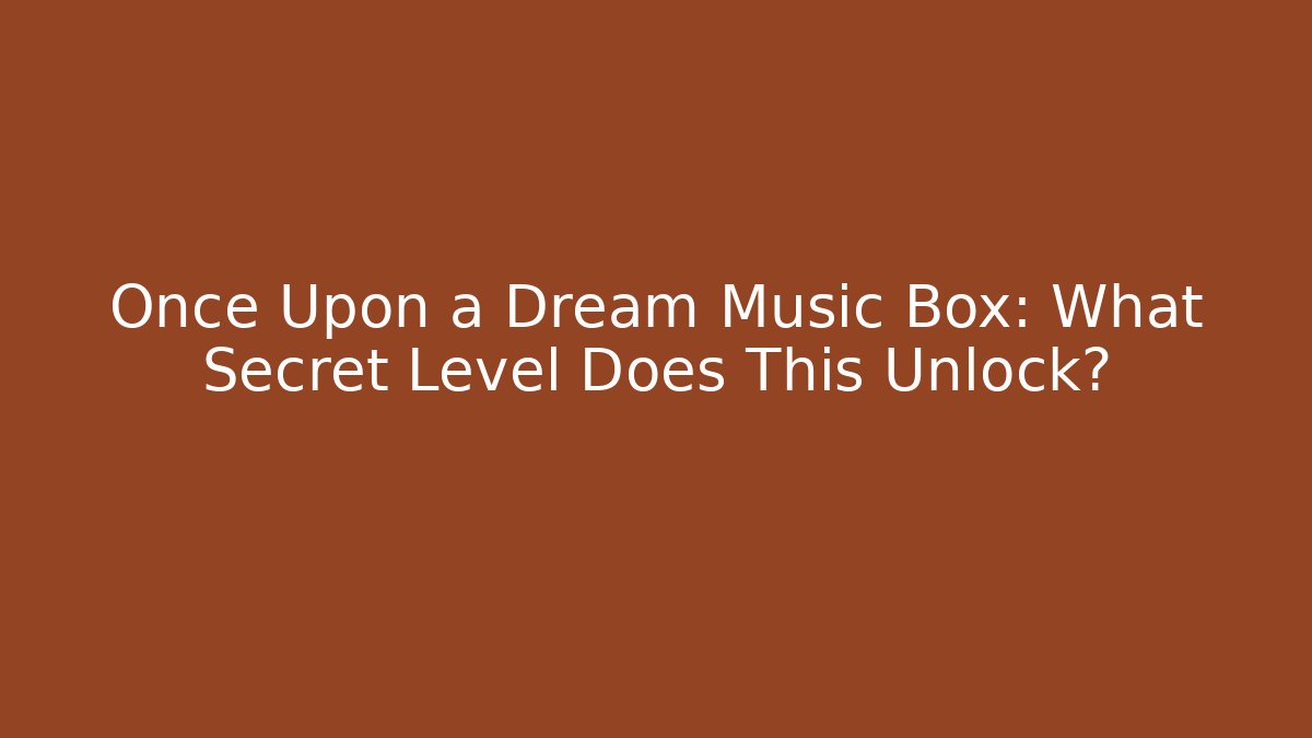 Once Upon a Dream Music Box: What Secret Level Does This Unlock?