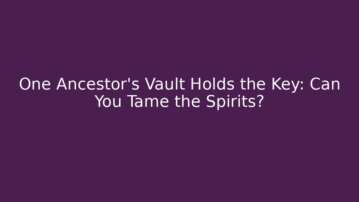One Ancestor's Vault Holds the Key: Can You Tame the Spirits?