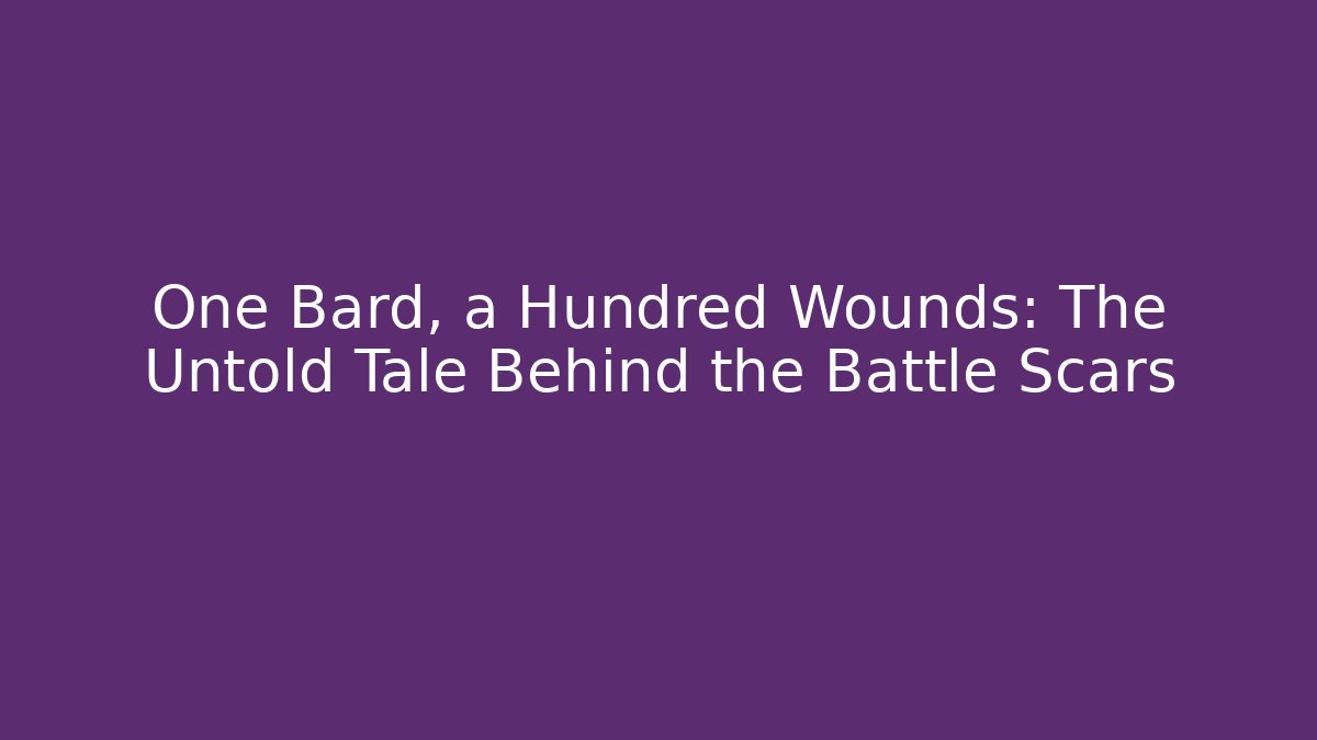 One Bard, a Hundred Wounds: The Untold Tale Behind the Battle Scars