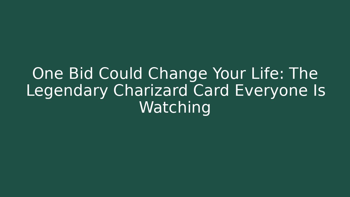 One Bid Could Change Your Life: The Legendary Charizard Card Everyone Is Watching