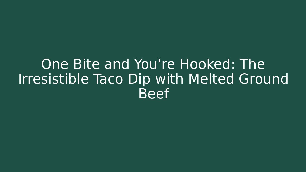 One Bite and You're Hooked: The Irresistible Taco Dip with Melted Ground Beef