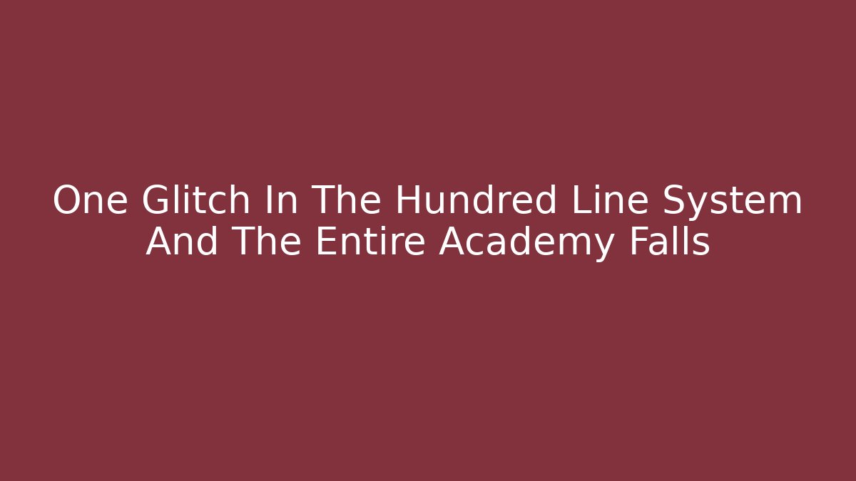One Glitch In The Hundred Line System And The Entire Academy Falls