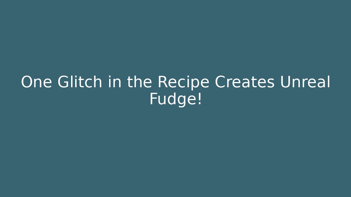 One Glitch in the Recipe Creates Unreal Fudge!