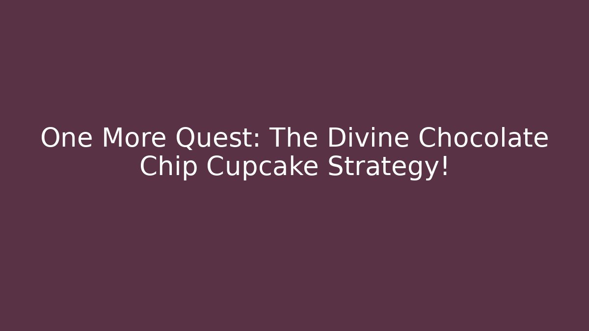 One More Quest: The Divine Chocolate Chip Cupcake Strategy!