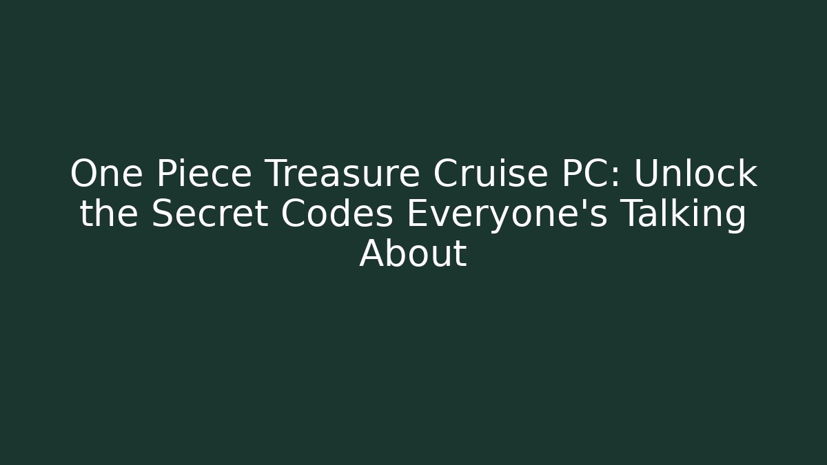 One Piece Treasure Cruise PC: Unlock the Secret Codes Everyone’s Talking About