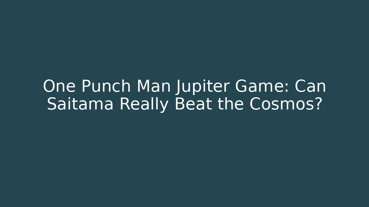 One Punch Man Jupiter Game: Can Saitama Really Beat the Cosmos?