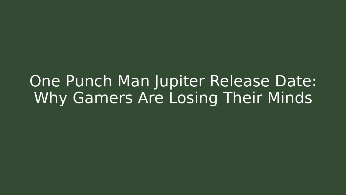 One Punch Man Jupiter Release Date: Why Gamers Are Losing Their Minds