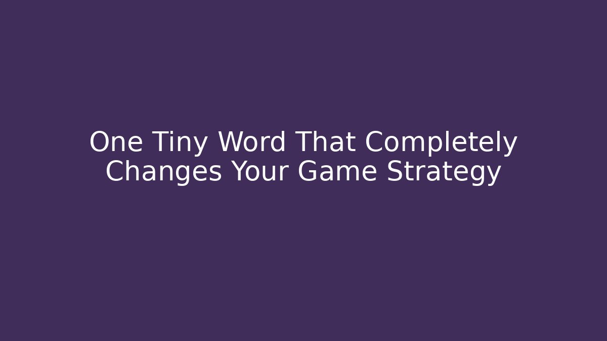 One Tiny Word That Completely Changes Your Game Strategy