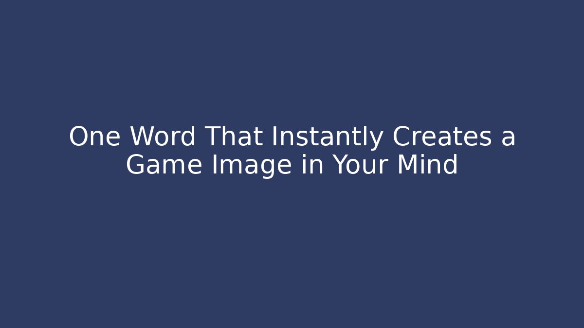 One Word That Instantly Creates a Game Image in Your Mind