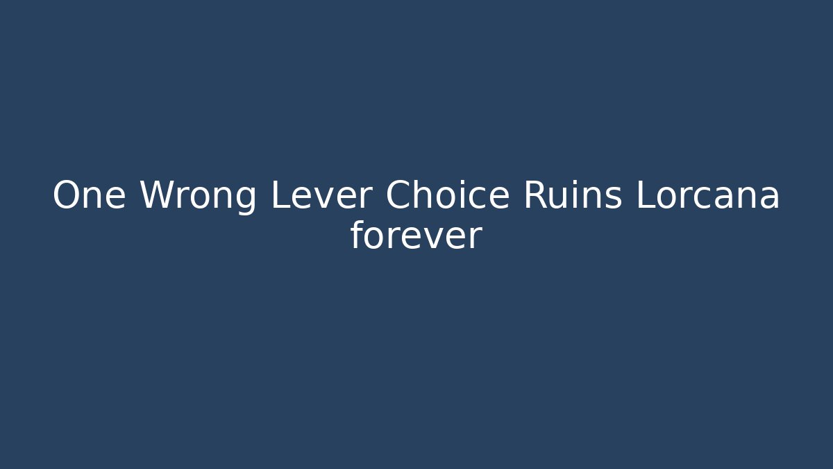 One Wrong Lever Choice Ruins Lorcana forever