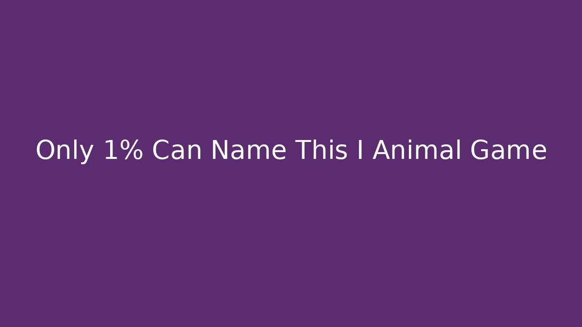 Only 1% Can Name This I Animal Game