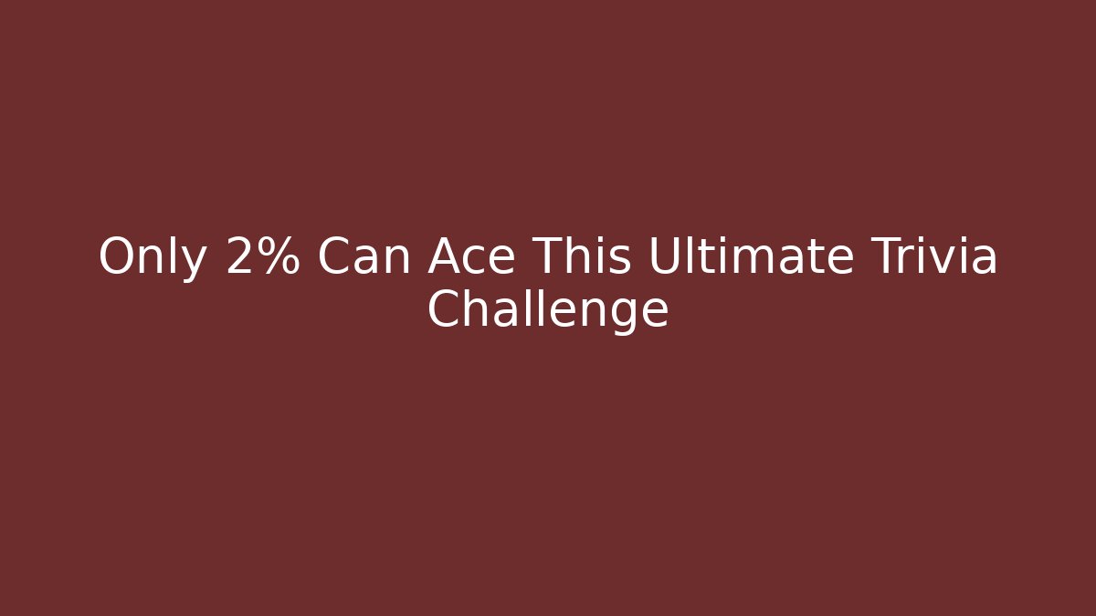 Only 2% Can Ace This Ultimate Trivia Challenge